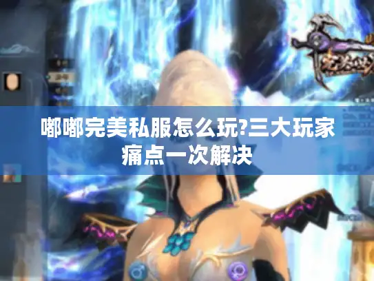 嘟嘟完美私服怎么玩?三大玩家痛点一次解决