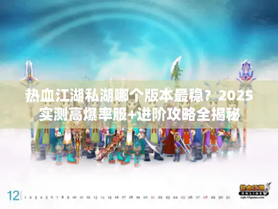 热血江湖私湖哪个版本最稳？2025实测高爆率服+进阶攻略全揭秘
