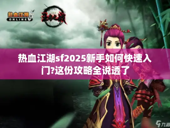 热血江湖sf2025新手如何快速入门?这份攻略全说透了