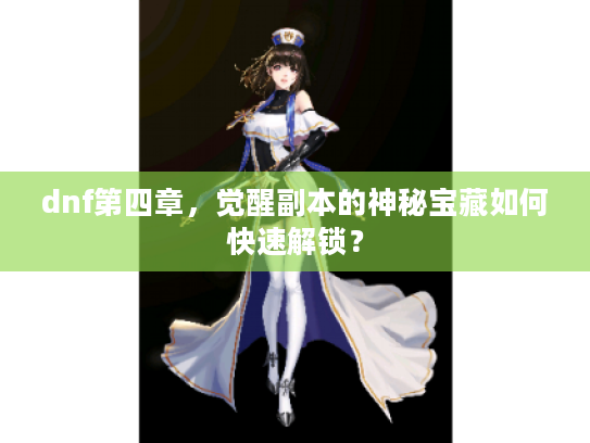 dnf第四章,觉醒副本的神秘宝藏如何快速解锁? dnf第四章,觉醒副本的神秘宝藏如何快速解锁?