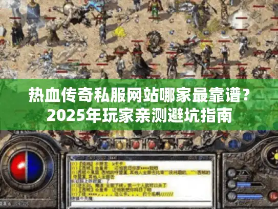 热血传奇私服网站哪家最靠谱？2025年玩家亲测避坑指南