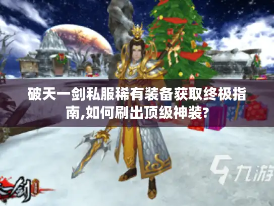 破天一剑私服稀有装备获取终极指南,如何刷出顶级神装?