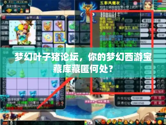 梦幻叶子猪论坛,你的梦幻西游宝藏库藏匿何处? 梦幻叶子猪论坛,你的梦幻西游宝藏库藏匿何处?