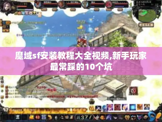 魔域sf安装教程大全视频,新手玩家最常踩的10个坑 魔域sf安装教程大全视频,新手玩家最常踩的10个坑