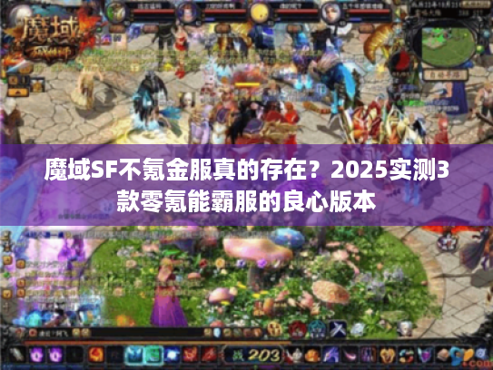 魔域SF不氪金服真的存在？2025实测3款零氪能霸服的良心版本