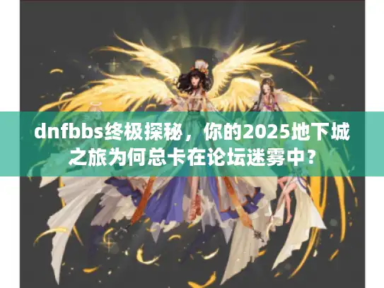 dnfbbs终极探秘，你的2025地下城之旅为何总卡在论坛迷雾中？