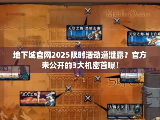 地下城官网2025限时活动遭泄露？官方未公开的3大机密首曝！