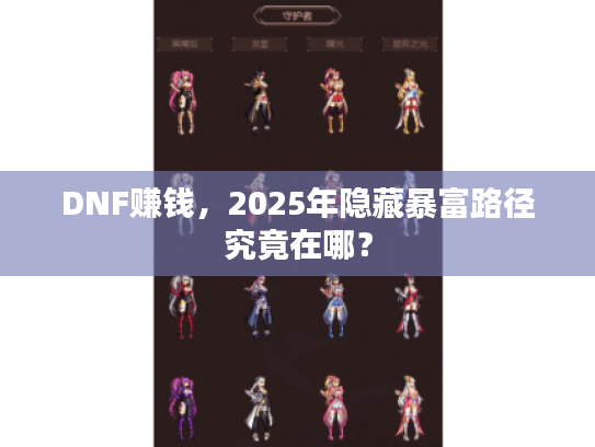 DNF赚钱,2025年隐藏暴富路径究竟在哪? DNF赚钱,2025年隐藏暴富路径究竟在哪?