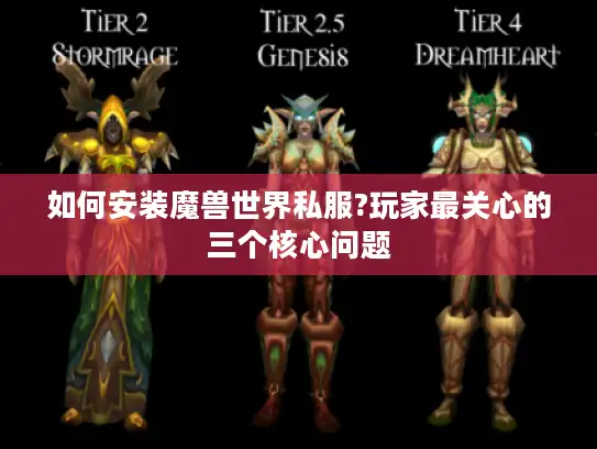 如何安装魔兽世界私服?玩家最关心的三个核心问题