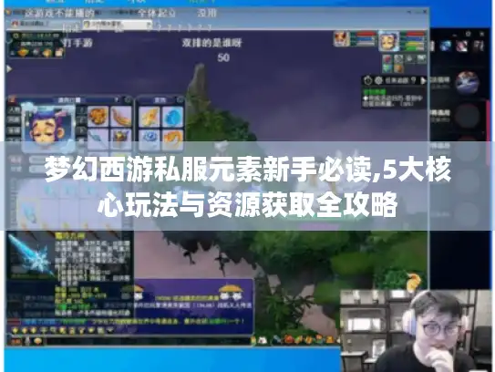 梦幻西游私服元素新手必读,5大核心玩法与资源获取全攻略