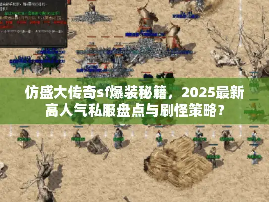 仿盛大传奇sf爆装秘籍,2025最新高人气私服盘点与刷怪策略? 仿盛大传奇sf爆装秘籍,2025最新高人气私服盘点与刷怪策略?