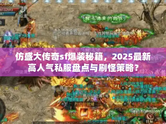 仿盛大传奇sf爆装秘籍,2025最新高人气私服盘点与刷怪策略? 仿盛大传奇sf爆装秘籍,2025最新高人气私服盘点与刷怪策略?