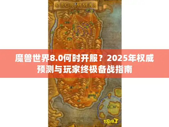 魔兽世界8.0何时开服?2025年权威预测与玩家终极备战指南 魔兽世界8.0何时开服?2025年权威预测与玩家终极备战指南