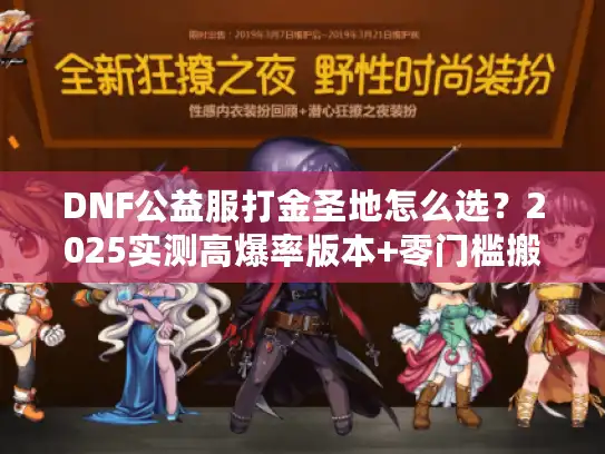 DNF公益服打金圣地怎么选?2025实测高爆率版本+零门槛搬砖攻略来了 DNF公益服打金圣地怎么选?2025实测高爆率版本+零门槛搬砖攻略来了