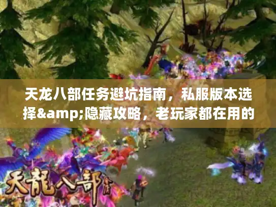天龙八部任务避坑指南，私服版本选择&隐藏攻略，老玩家都在用的实战技巧？
