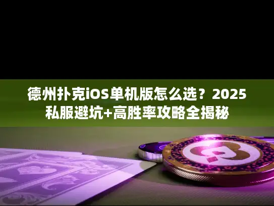 德州扑克iOS单机版怎么选？2025私服避坑+高胜率攻略全揭秘