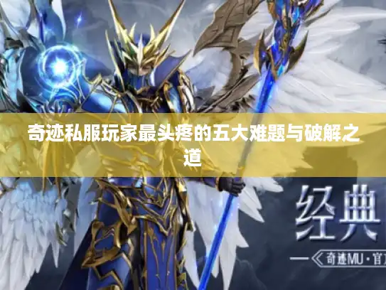 奇迹私服玩家最头疼的五大难题与破解之道