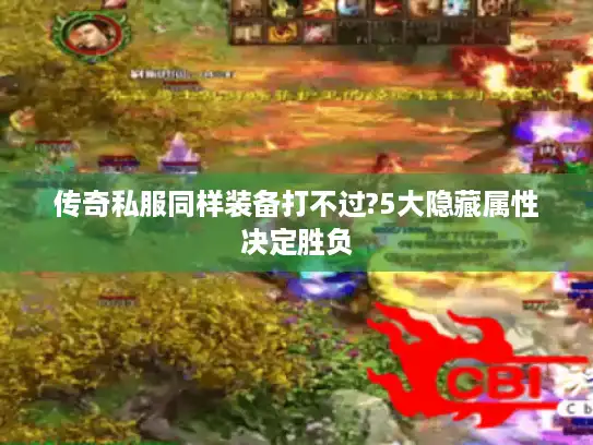 传奇私服同样装备打不过?5大隐藏属性决定胜负