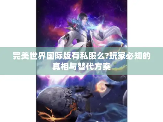 完美世界国际版有私服么?玩家必知的真相与替代方案