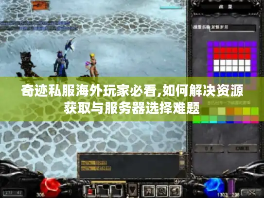 奇迹私服海外玩家必看,如何解决资源获取与服务器选择难题