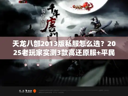 天龙八部2013版私服怎么选?2025老玩家实测3款高还原服+平民攻略 天龙八部2013版私服怎么选?2025老玩家实测3款高还原服+平民攻略