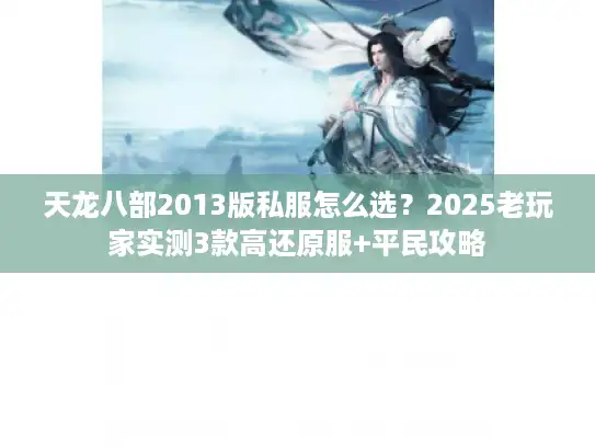 天龙八部2013版私服怎么选?2025老玩家实测3款高还原服+平民攻略 天龙八部2013版私服怎么选?2025老玩家实测3款高还原服+平民攻略