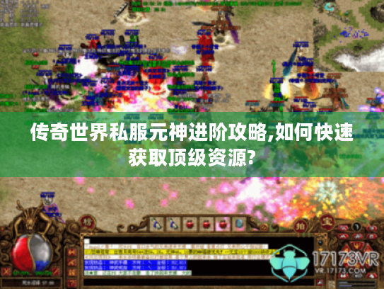 传奇世界私服元神进阶攻略,如何快速获取顶级资源?