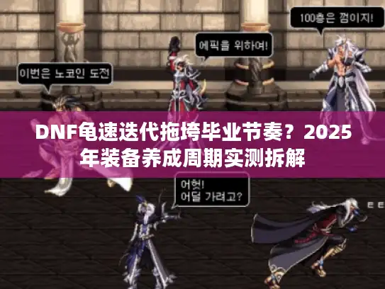 DNF龟速迭代拖垮毕业节奏？2025年装备养成周期实测拆解