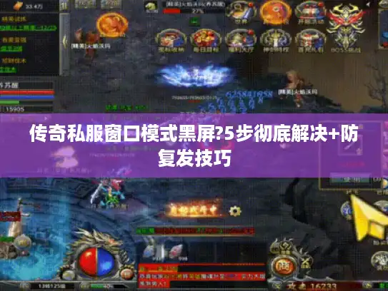 传奇私服窗口模式黑屏?5步彻底解决+防复发技巧 传奇私服窗口模式黑屏?5步彻底解决+防复发技巧