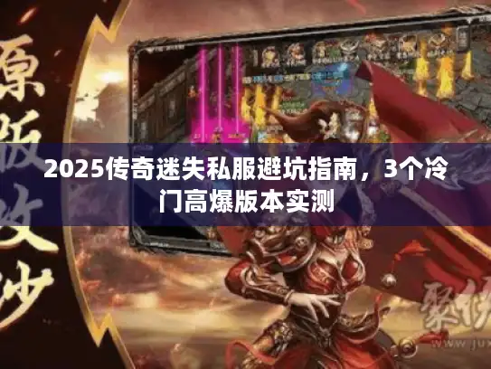 2025传奇迷失私服避坑指南,3个冷门高爆版本实测 2025传奇迷失私服避坑指南,3个冷门高爆版本实测