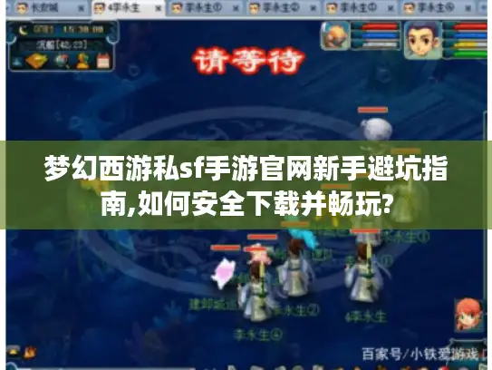 梦幻西游私sf手游官网新手避坑指南,如何安全下载并畅玩?