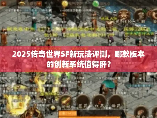 2025传奇世界SF新玩法评测,哪款版本的创新系统值得肝? 2025传奇世界SF新玩法评测,哪款版本的创新系统值得肝?