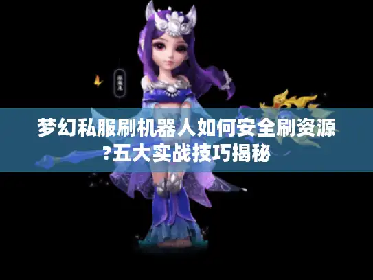梦幻私服刷机器人如何安全刷资源?五大实战技巧揭秘