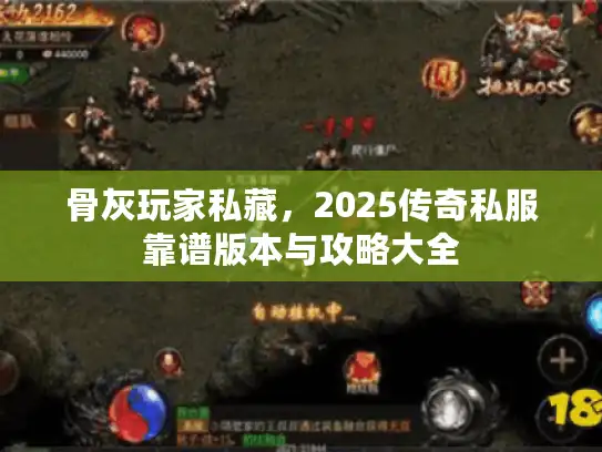 骨灰玩家私藏，2025传奇私服靠谱版本与攻略大全