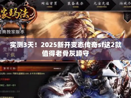实测3天!2025新开变态传奇sf这2款值得老骨灰蹲守 实测3天!2025新开变态传奇sf这2款值得老骨灰蹲守