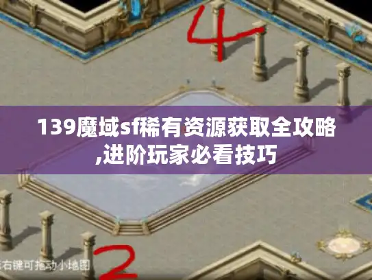 139魔域sf稀有资源获取全攻略,进阶玩家必看技巧