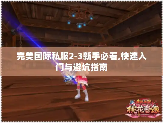 完美国际私服2-3新手必看,快速入门与避坑指南