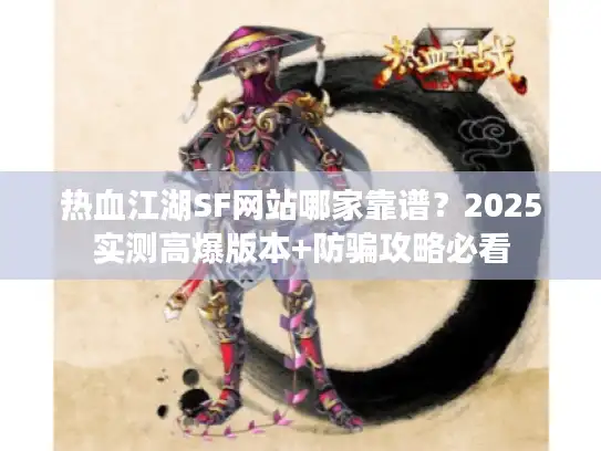 热血江湖SF网站哪家靠谱?2025实测高爆版本+防骗攻略必看 热血江湖SF网站哪家靠谱?2025实测高爆版本+防骗攻略必看
