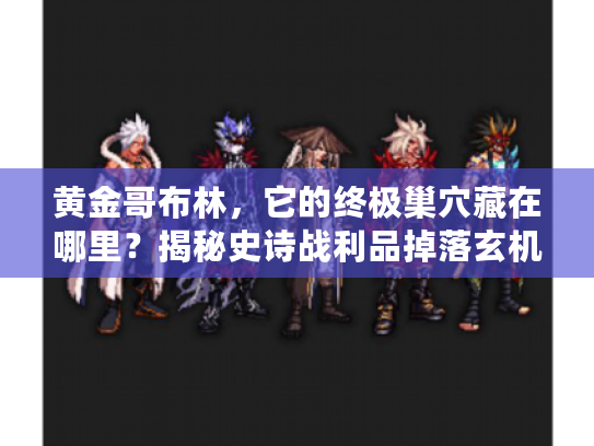 黄金哥布林，它的终极巢穴藏在哪里？揭秘史诗战利品掉落玄机！