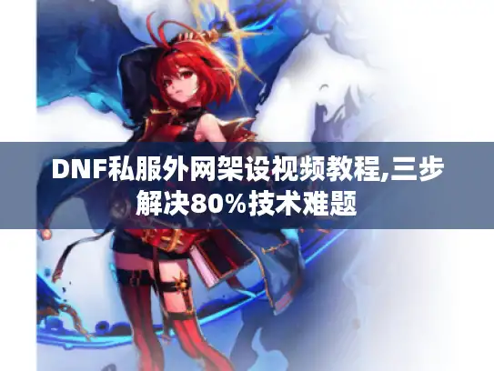 DNF私服外网架设视频教程,三步解决80%技术难题