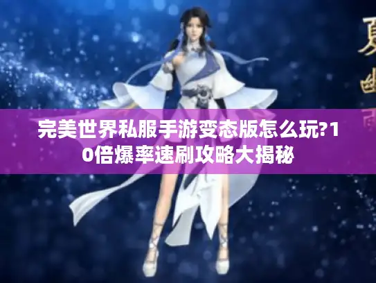 完美世界私服手游变态版怎么玩?10倍爆率速刷攻略大揭秘