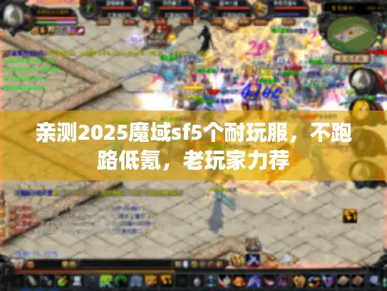 亲测2025魔域sf5个耐玩服，不跑路低氪，老玩家力荐