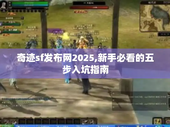 奇迹sf发布网2025,新手必看的五步入坑指南 奇迹sf发布网2025,新手必看的五步入坑指南