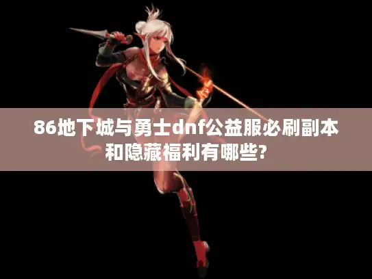 86地下城与勇士dnf公益服必刷副本和隐藏福利有哪些?
