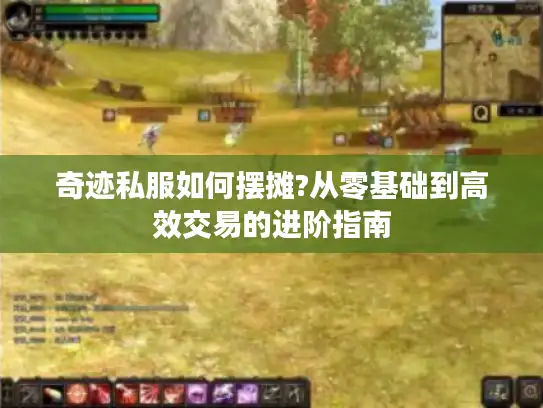 奇迹私服如何摆摊?从零基础到高效交易的进阶指南 奇迹私服如何摆摊?从零基础到高效交易的进阶指南