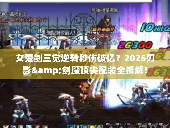 女鬼剑三觉逆转秒伤破亿?2025刃影&剑魔顶尖配装全拆解! 女鬼剑三觉逆转秒伤破亿?2025刃影&剑魔顶尖配装全拆解!