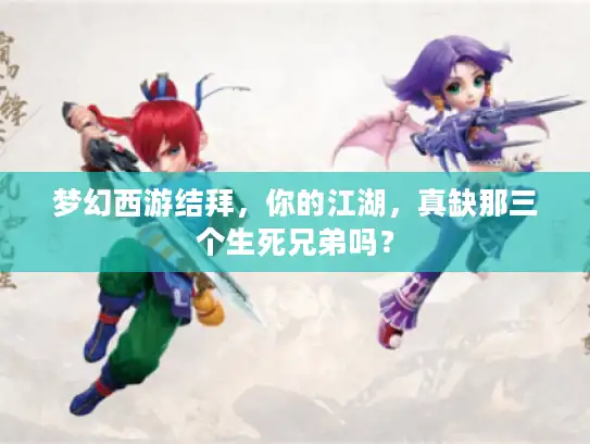 梦幻西游结拜，你的江湖，真缺那三个生死兄弟吗？