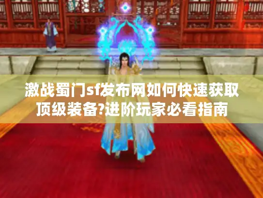 激战蜀门sf发布网如何快速获取顶级装备?进阶玩家必看指南