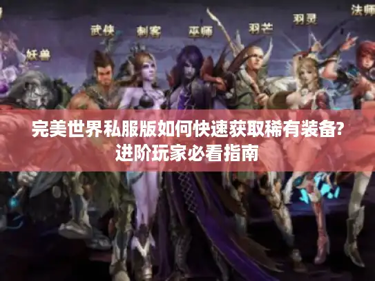 完美世界私服版如何快速获取稀有装备?进阶玩家必看指南
