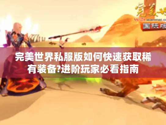 完美世界私服版如何快速获取稀有装备?进阶玩家必看指南